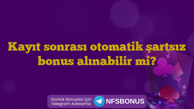 Kayıt sonrası otomatik şartsız bonus alınabilir mi?