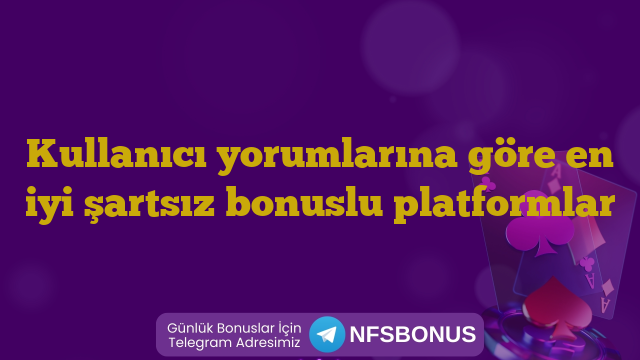 Kullanıcı yorumlarına göre en iyi şartsız bonuslu platformlar