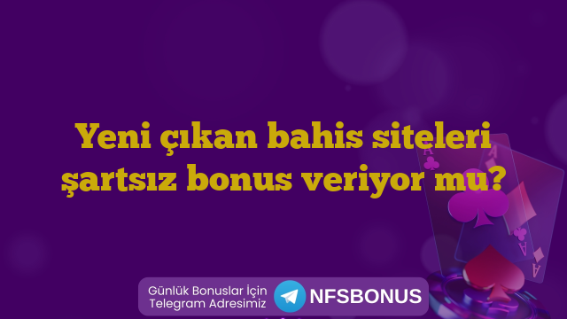 Yeni çıkan bahis siteleri şartsız bonus veriyor mu?