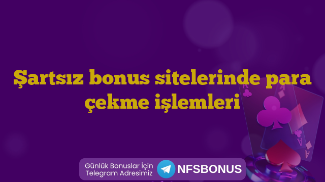 Şartsız bonus sitelerinde para çekme işlemleri