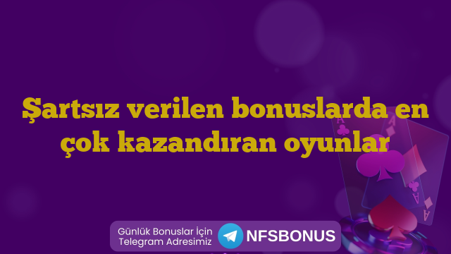 Şartsız verilen bonuslarda en çok kazandıran oyunlar